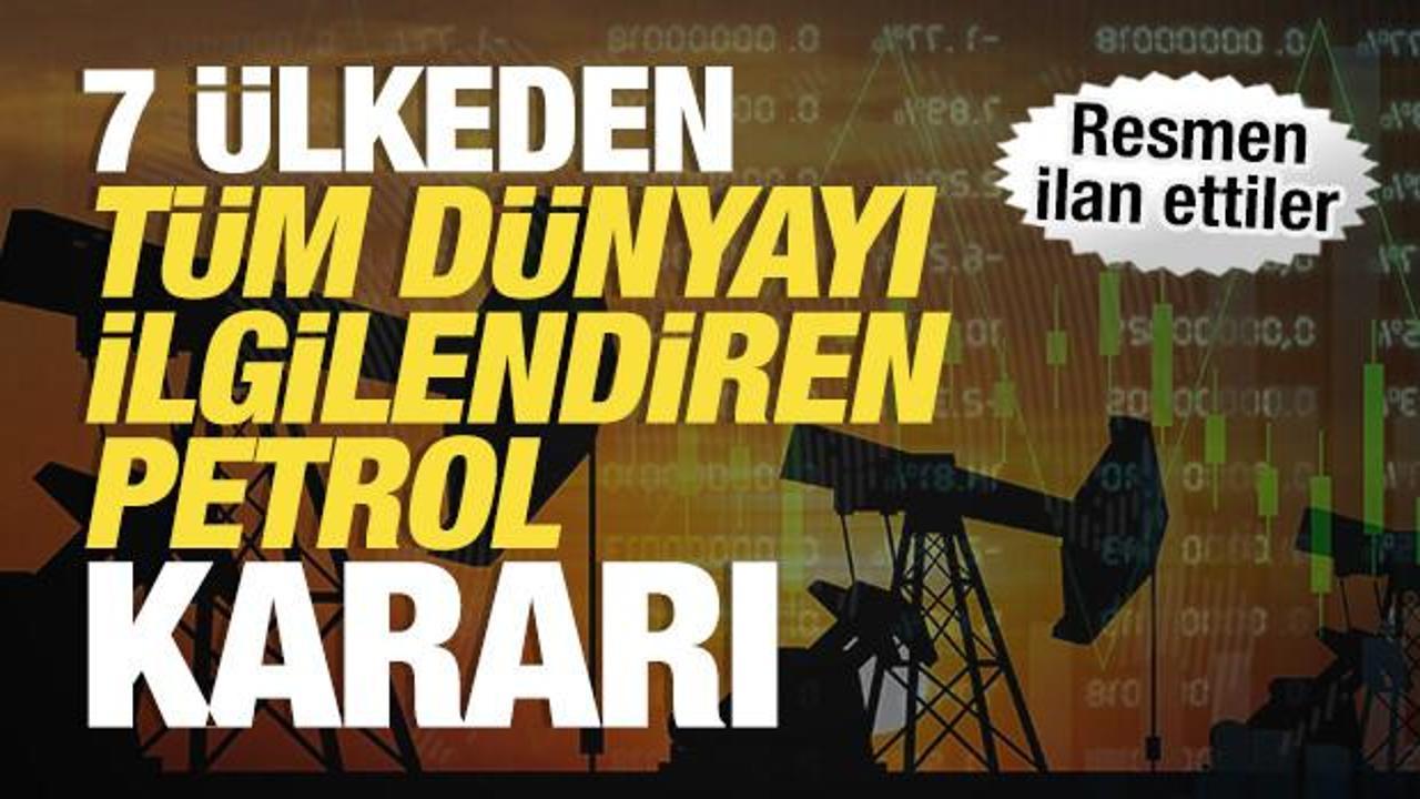 7 ülkeden son dakika petrol kararı! Resmen ilan ettiler