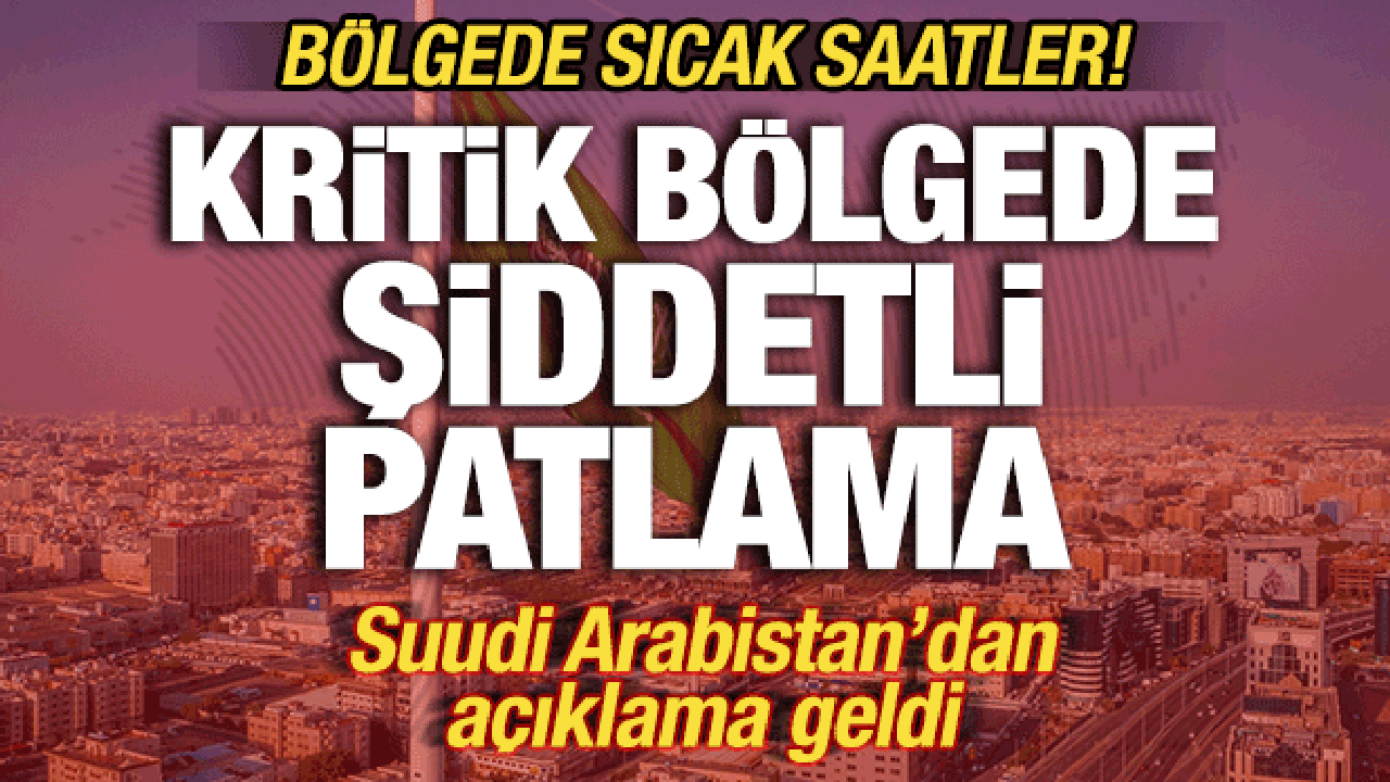 Suudi Arabistan'da sıcak saatler! Kritik bölgede şiddetli patlama! Yaralılar var