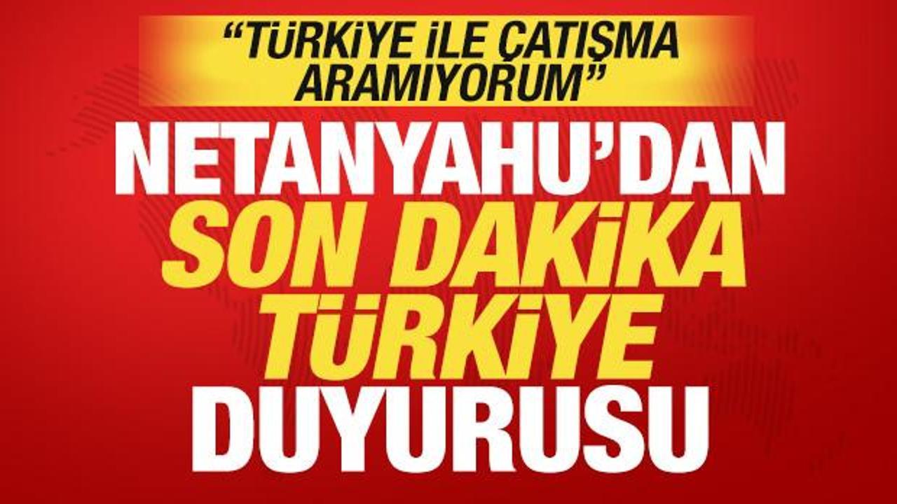 Netanyahu'dan son dakika Türkiye açıklaması! 'Türkiye ile çatışma aramıyorum'